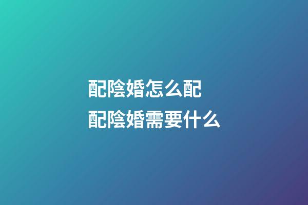 配陰婚怎么配 配陰婚需要什么